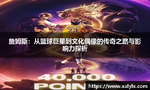 詹姆斯:从篮球巨星到文化偶像的传奇之路与影响力探析